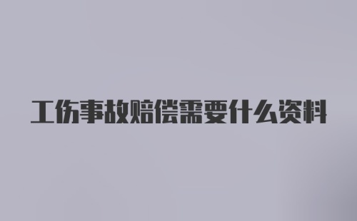 工伤事故赔偿需要什么资料