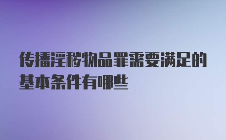 传播淫秽物品罪需要满足的基本条件有哪些