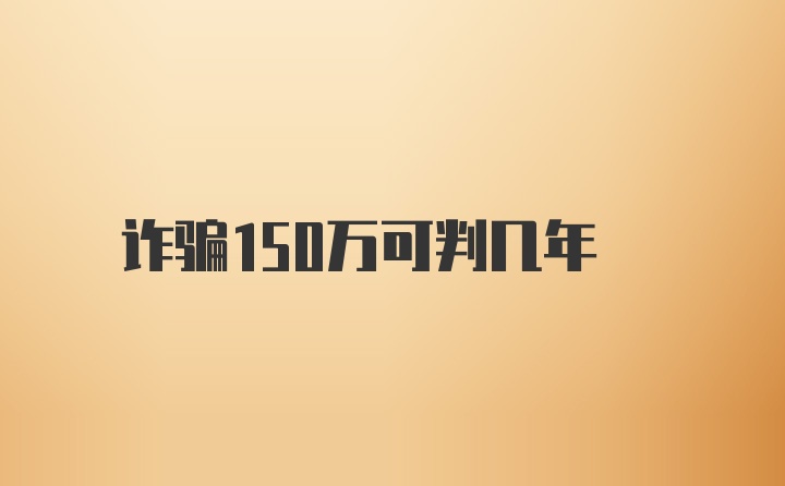 诈骗150万可判几年