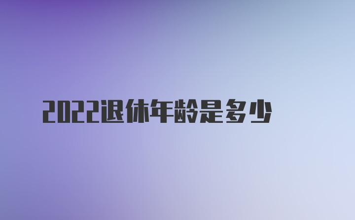 2022退休年龄是多少