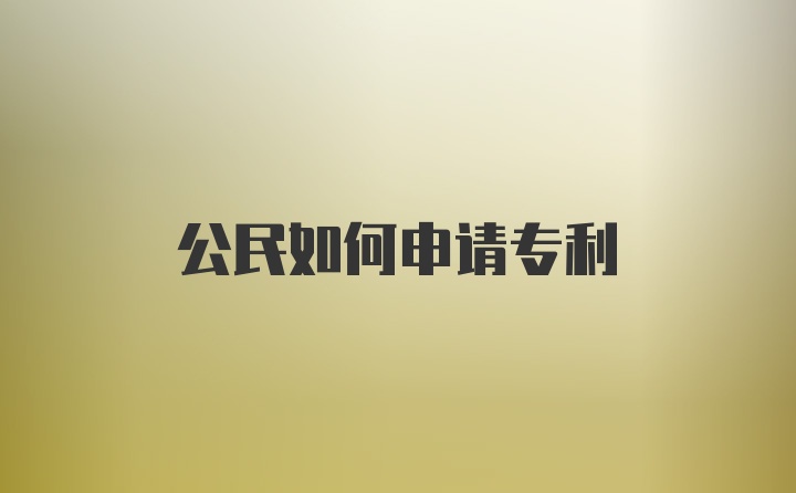 公民如何申请专利