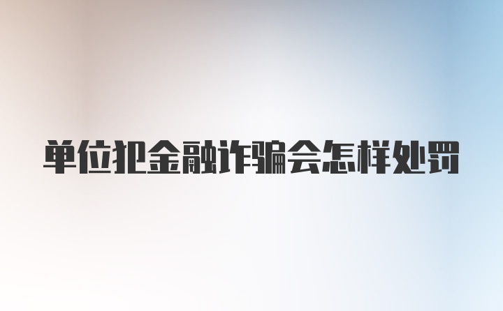 单位犯金融诈骗会怎样处罚