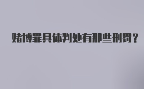 赌博罪具体判处有那些刑罚?