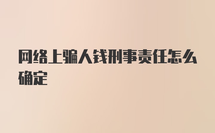 网络上骗人钱刑事责任怎么确定