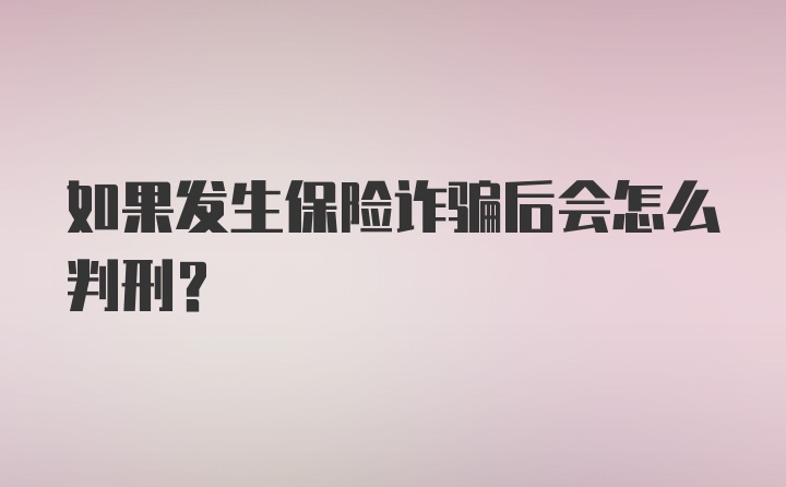 如果发生保险诈骗后会怎么判刑？