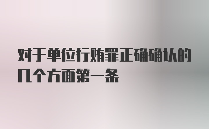 对于单位行贿罪正确确认的几个方面第一条