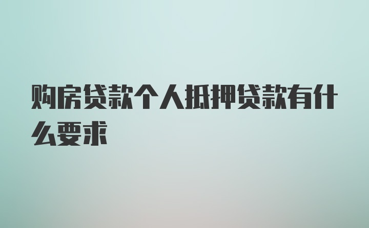 购房贷款个人抵押贷款有什么要求