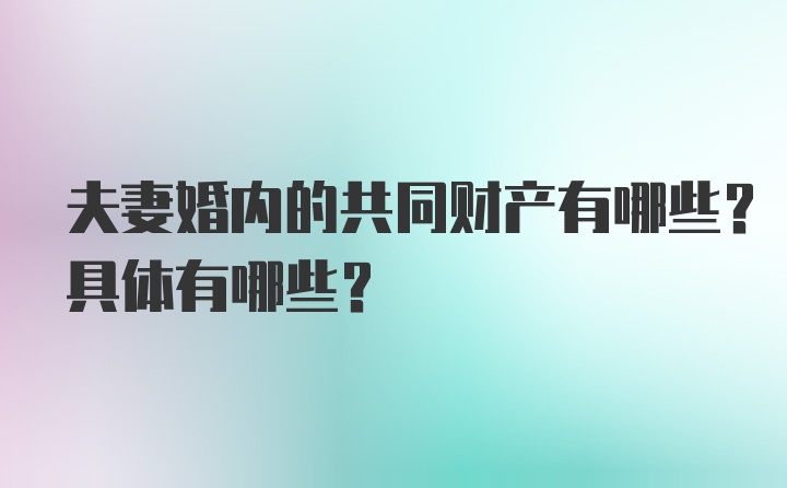 夫妻婚内的共同财产有哪些？具体有哪些？