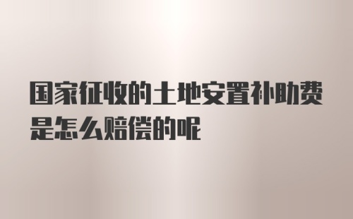 国家征收的土地安置补助费是怎么赔偿的呢