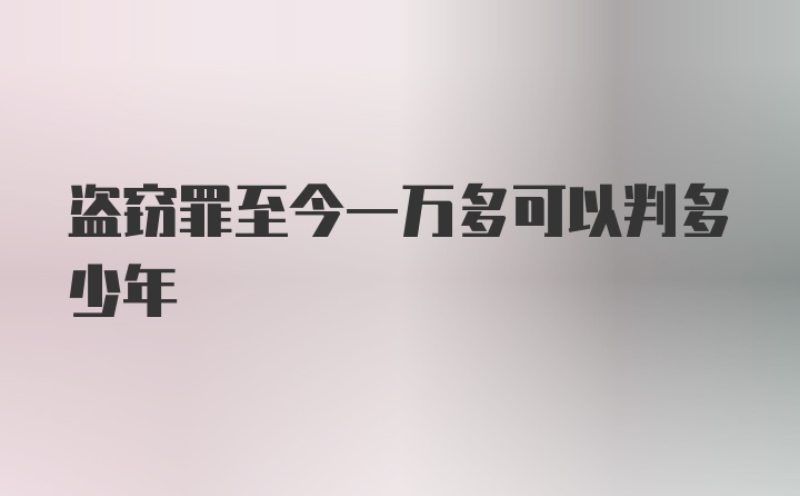 盗窃罪至今一万多可以判多少年