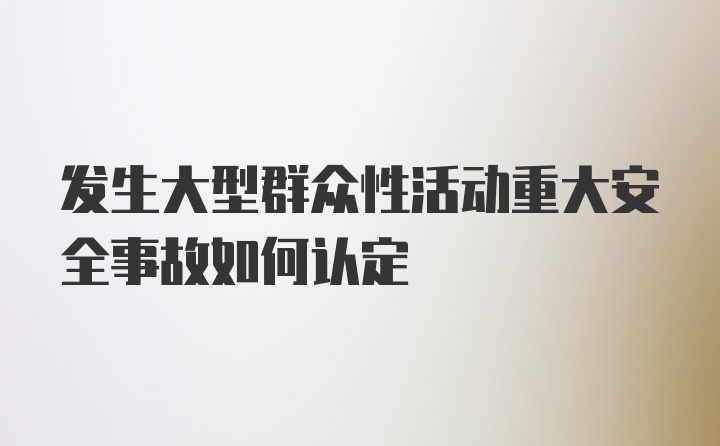 发生大型群众性活动重大安全事故如何认定