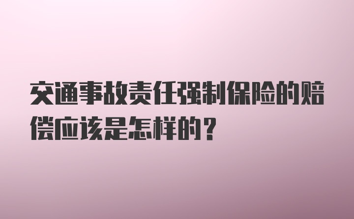 交通事故责任强制保险的赔偿应该是怎样的?