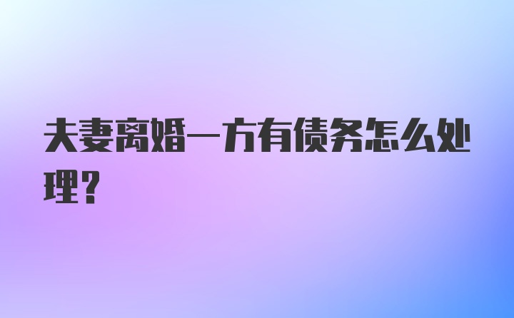 夫妻离婚一方有债务怎么处理?