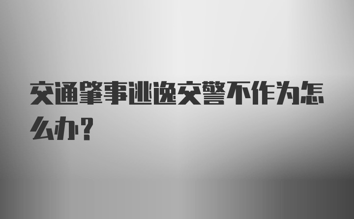 交通肇事逃逸交警不作为怎么办？