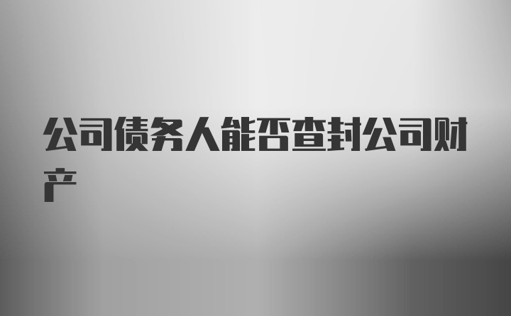 公司债务人能否查封公司财产