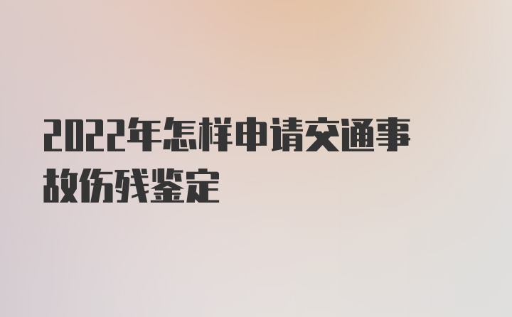 2022年怎样申请交通事故伤残鉴定