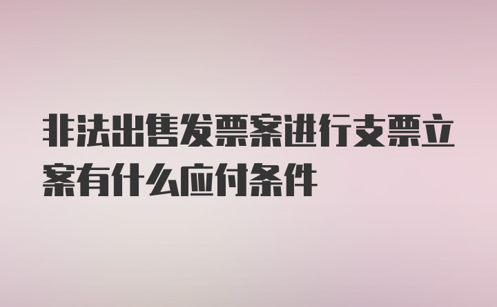 非法出售发票案进行支票立案有什么应付条件