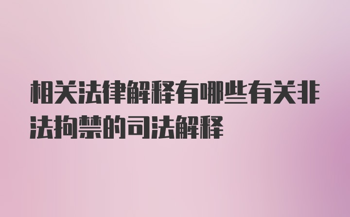 相关法律解释有哪些有关非法拘禁的司法解释