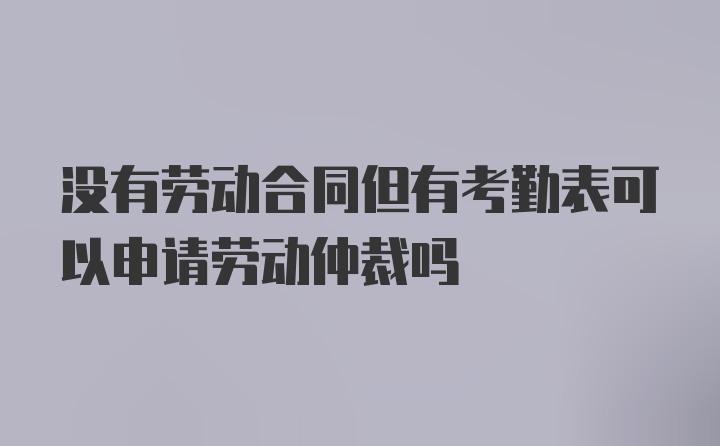 没有劳动合同但有考勤表可以申请劳动仲裁吗