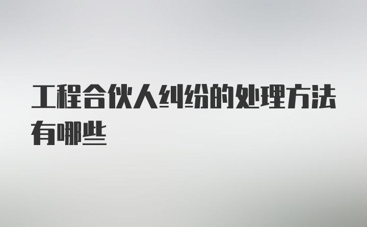 工程合伙人纠纷的处理方法有哪些