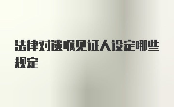 法律对遗嘱见证人设定哪些规定