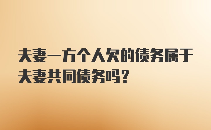 夫妻一方个人欠的债务属于夫妻共同债务吗？