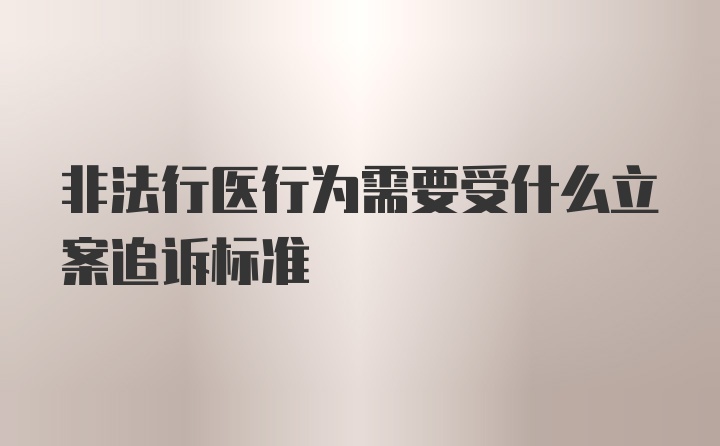 非法行医行为需要受什么立案追诉标准