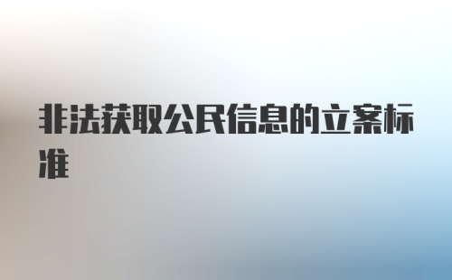 非法获取公民信息的立案标准