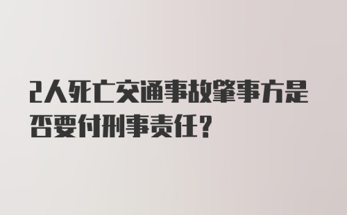 2人死亡交通事故肇事方是否要付刑事责任?