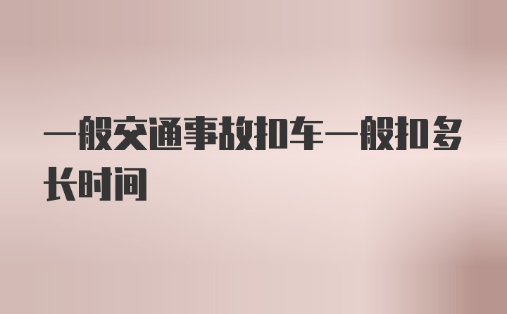 一般交通事故扣车一般扣多长时间