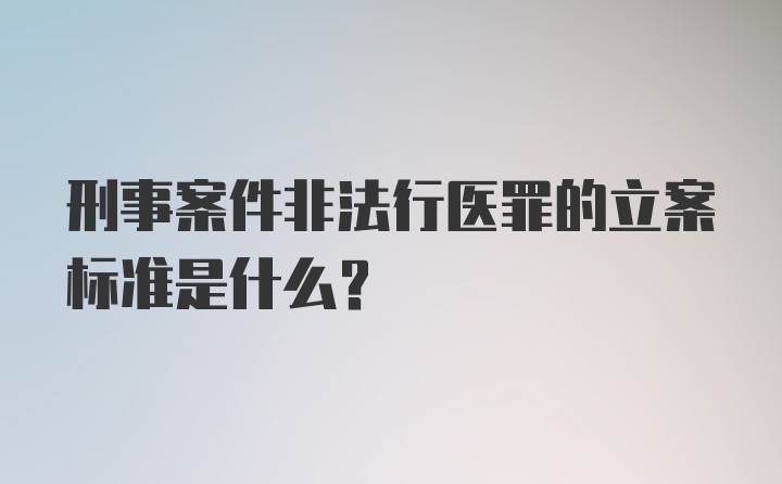 刑事案件非法行医罪的立案标准是什么？