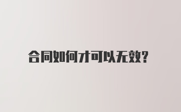 合同如何才可以无效?