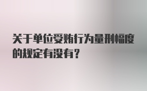 关于单位受贿行为量刑幅度的规定有没有?