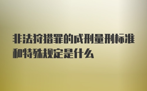 非法狩猎罪的成刑量刑标准和特殊规定是什么