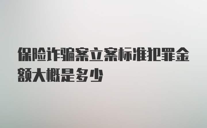 保险诈骗案立案标准犯罪金额大概是多少