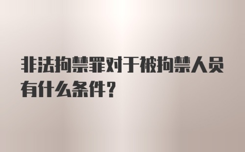 非法拘禁罪对于被拘禁人员有什么条件？