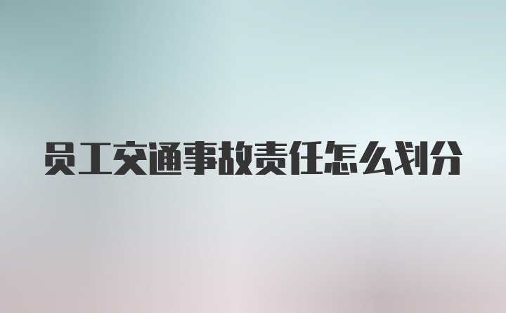 员工交通事故责任怎么划分