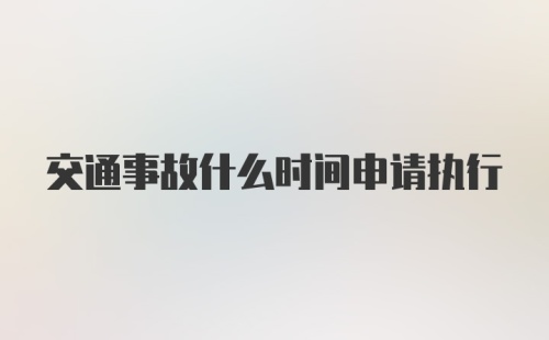 交通事故什么时间申请执行