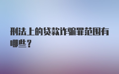 刑法上的贷款诈骗罪范围有哪些？