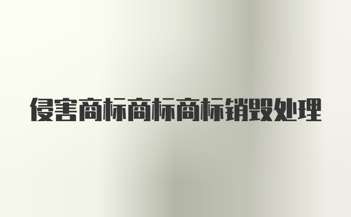 侵害商标商标商标销毁处理