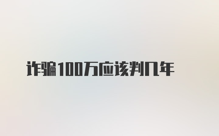 诈骗100万应该判几年