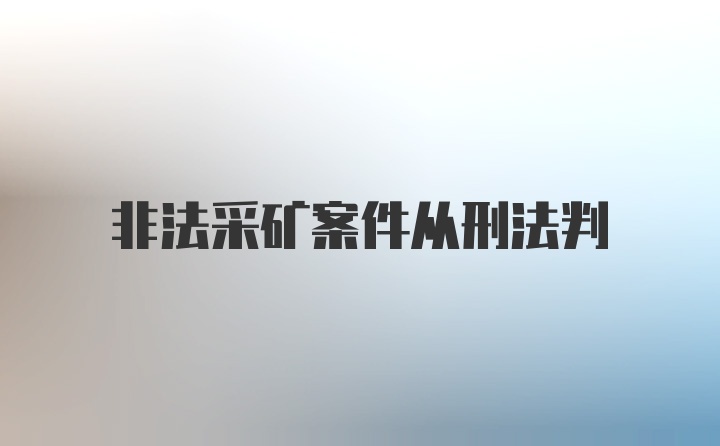 非法采矿案件从刑法判