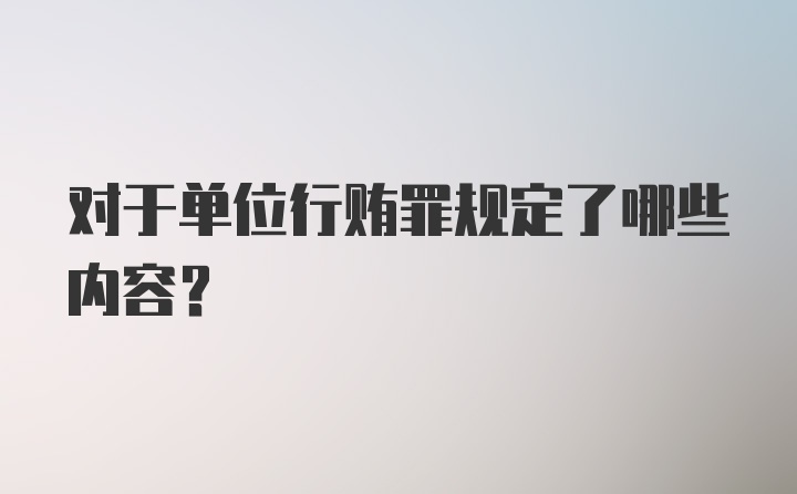 对于单位行贿罪规定了哪些内容？