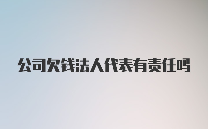 公司欠钱法人代表有责任吗