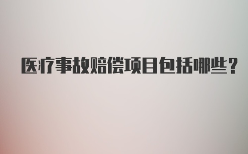 医疗事故赔偿项目包括哪些？