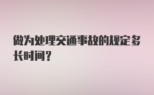 做为处理交通事故的规定多长时间？