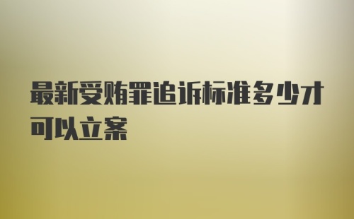 最新受贿罪追诉标准多少才可以立案