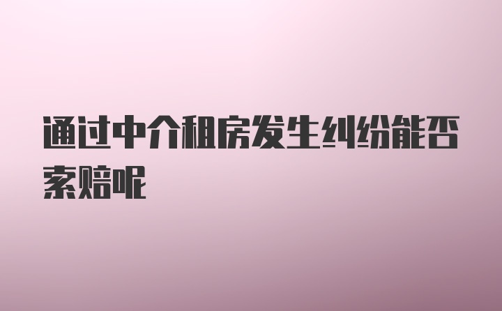 通过中介租房发生纠纷能否索赔呢