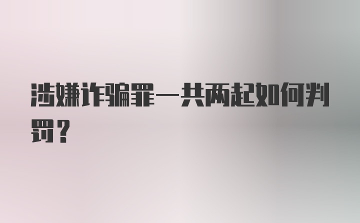 涉嫌诈骗罪一共两起如何判罚？