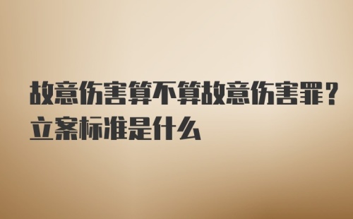 故意伤害算不算故意伤害罪？立案标准是什么